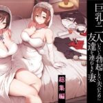 巨乳が2人いないと勃起しない夫のために友達を連れてきた妻総集編